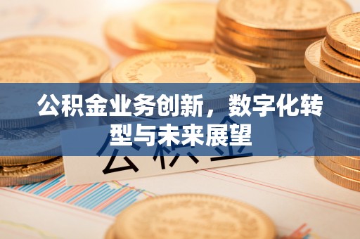 黄岩公积金业务创新，数字化转型与未来展望