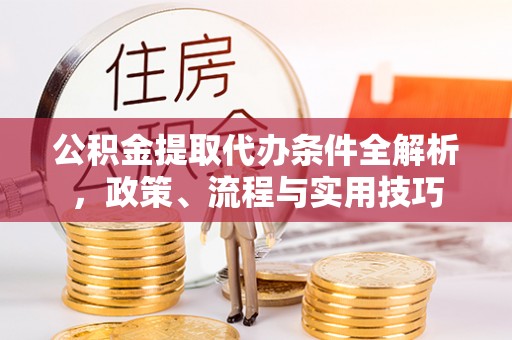黄岩公积金提取代办条件全解析，政策、流程与实用技巧