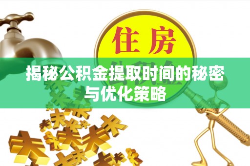 黄岩揭秘公积金提取时间的秘密与优化策略