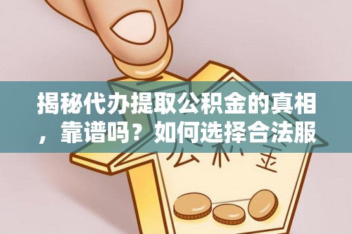黄岩揭秘代办提取公积金的真相，靠谱吗？如何选择合法服务？