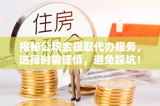 黄岩揭秘公积金提取代办服务，选择时需谨慎，避免踩坑！