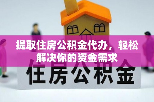 黄岩提取住房公积金代办，轻松解决你的资金需求
