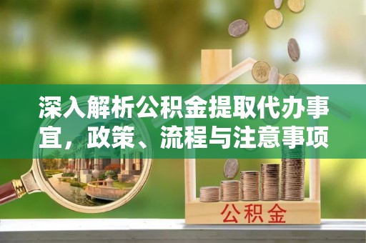 黄岩深入解析公积金提取代办事宜，政策、流程与注意事项全攻略