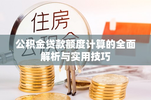 黄岩公积金贷款额度计算的全面解析与实用技巧