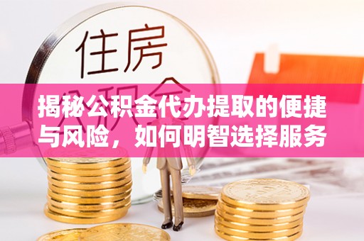 黄岩揭秘公积金代办提取的便捷与风险，如何明智选择服务？