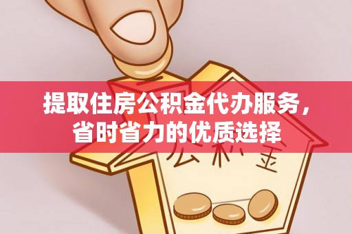 黄岩提取住房公积金代办服务，省时省力的优质选择