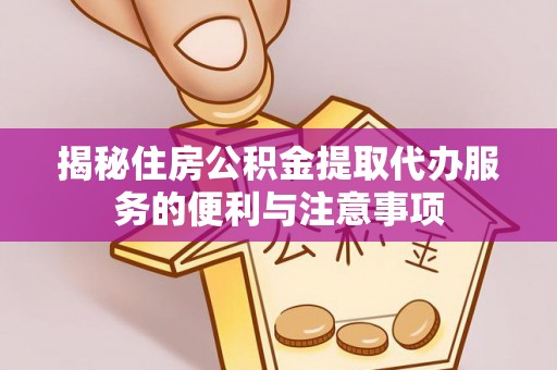 黄岩揭秘住房公积金提取代办服务的便利与注意事项