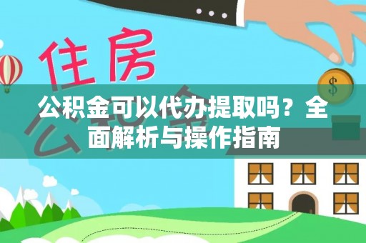 黄岩公积金可以代办提取吗？全面解析与操作指南