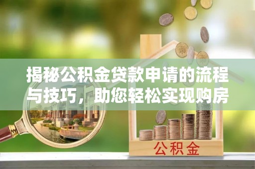 黄岩揭秘公积金贷款申请的流程与技巧，助您轻松实现购房梦