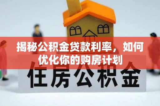 黄岩揭秘公积金贷款利率，如何优化你的购房计划