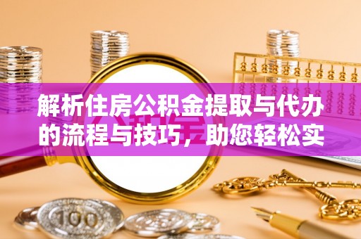 黄岩解析住房公积金提取与代办的流程与技巧，助您轻松实现资金流动