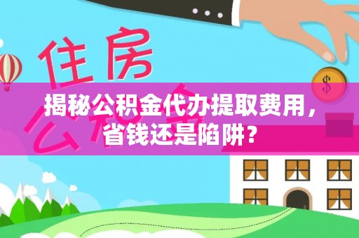 黄岩揭秘公积金代办提取费用，省钱还是陷阱？
