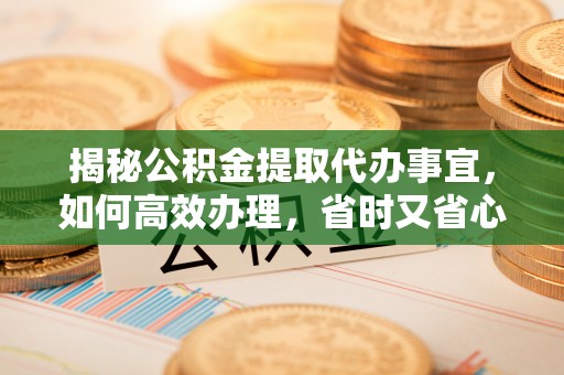 黄岩揭秘公积金提取代办事宜，如何高效办理，省时又省心？