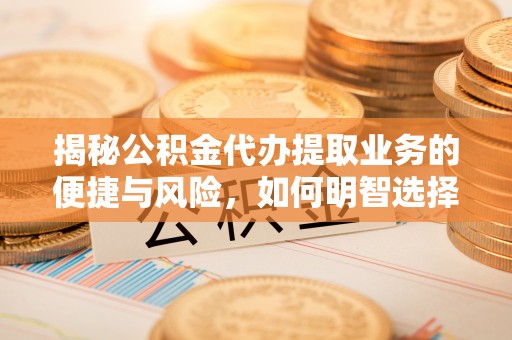 黄岩揭秘公积金代办提取业务的便捷与风险，如何明智选择？