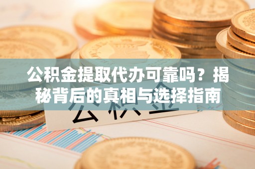黄岩公积金提取代办可靠吗？揭秘背后的真相与选择指南