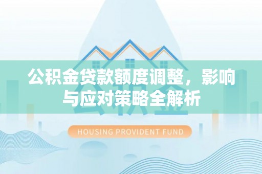 黄岩公积金贷款额度调整，影响与应对策略全解析