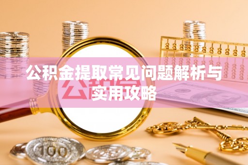黄岩公积金提取常见问题解析与实用攻略