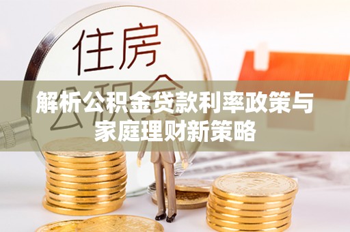 黄岩解析公积金贷款利率政策与家庭理财新策略