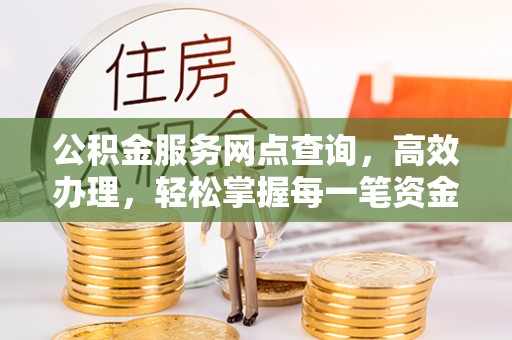 黄岩公积金服务网点查询，高效办理，轻松掌握每一笔资金动态