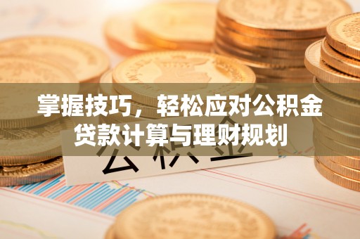 黄岩掌握技巧，轻松应对公积金贷款计算与理财规划