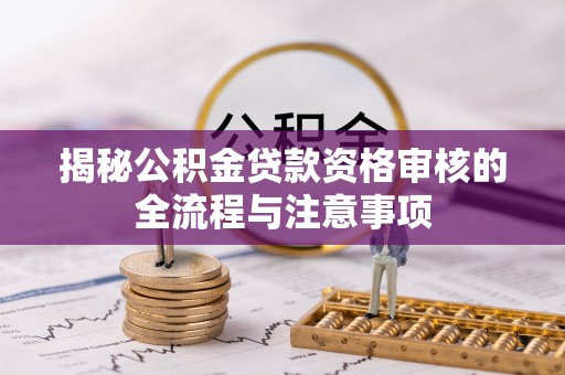 黄岩揭秘公积金贷款资格审核的全流程与注意事项