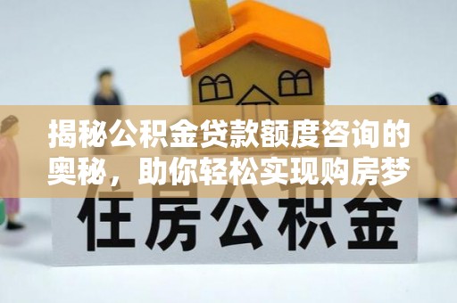 黄岩揭秘公积金贷款额度咨询的奥秘，助你轻松实现购房梦想