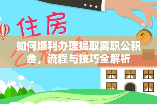 黄岩如何顺利办理提取离职公积金，流程与技巧全解析