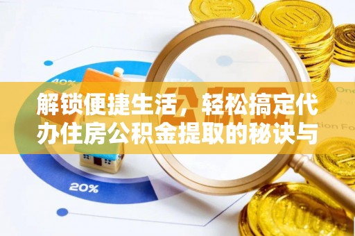 黄岩解锁便捷生活，轻松搞定代办住房公积金提取的秘诀与技巧