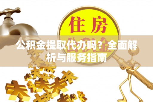 黄岩公积金提取代办吗？全面解析与服务指南