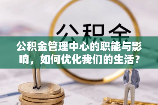 黄岩公积金管理中心的职能与影响，如何优化我们的生活？
