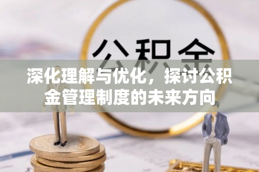 黄岩深化理解与优化，探讨公积金管理制度的未来方向