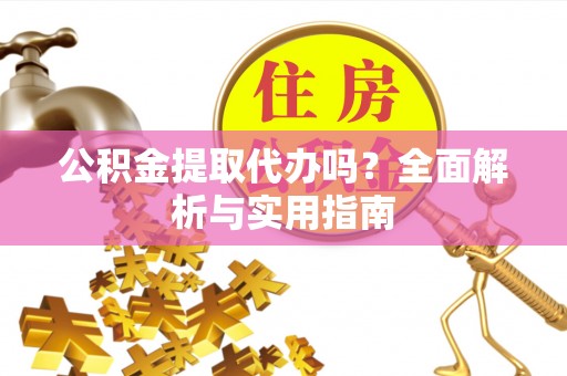 黄岩公积金提取代办吗？全面解析与实用指南