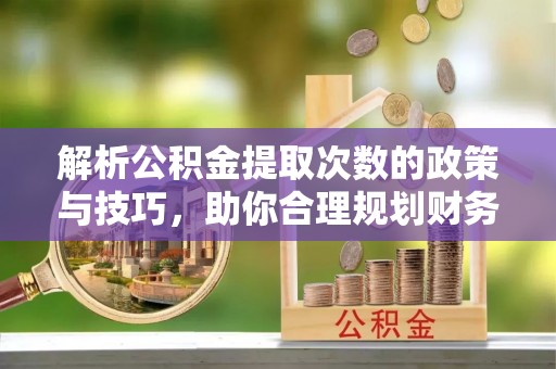黄岩解析公积金提取次数的政策与技巧，助你合理规划财务未来