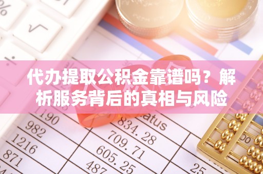 黄岩代办提取公积金靠谱吗？解析服务背后的真相与风险