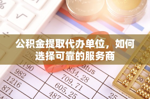 黄岩公积金提取代办单位，如何选择可靠的服务商