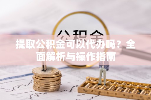 黄岩提取公积金可以代办吗？全面解析与操作指南
