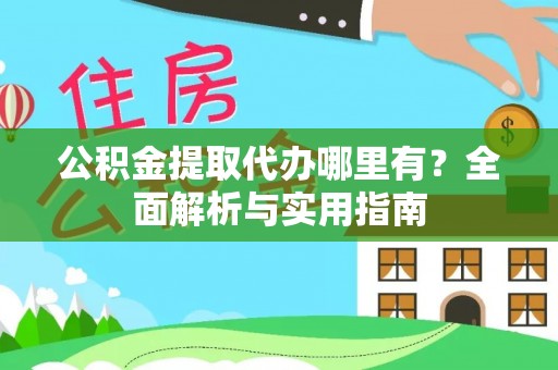 黄岩公积金提取代办哪里有？全面解析与实用指南