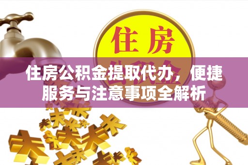 黄岩住房公积金提取代办，便捷服务与注意事项全解析