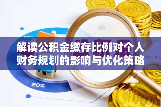 黄岩解读公积金缴存比例对个人财务规划的影响与优化策略