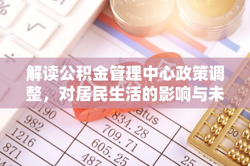 黄岩解读公积金管理中心政策调整，对居民生活的影响与未来展望