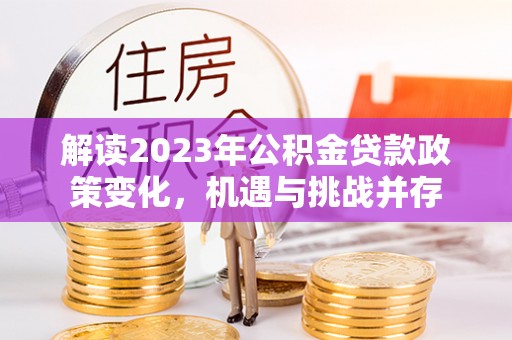 黄岩解读2023年公积金贷款政策变化，机遇与挑战并存