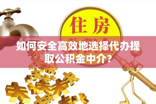 黄岩如何安全高效地选择代办提取公积金中介？