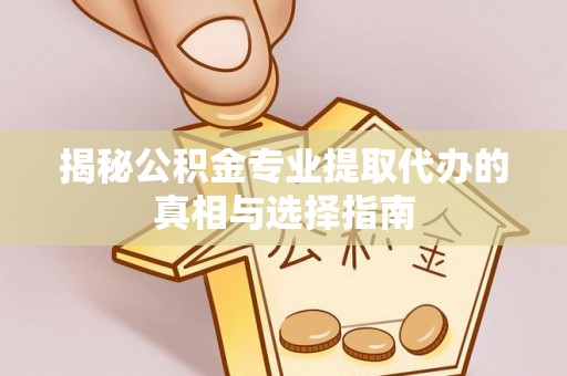黄岩揭秘公积金专业提取代办的真相与选择指南
