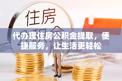黄岩代办理住房公积金提取，便捷服务，让生活更轻松