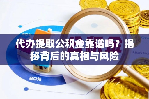 黄岩代办提取公积金靠谱吗？揭秘背后的真相与风险