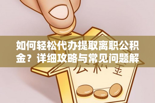 黄岩如何轻松代办提取离职公积金？详细攻略与常见问题解析
