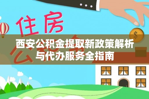 黄岩西安公积金提取新政策解析与代办服务全指南