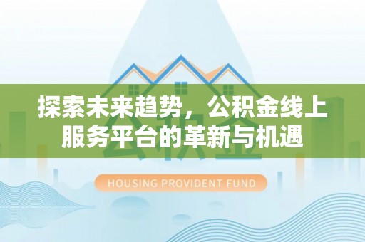 黄岩探索未来趋势，公积金线上服务平台的革新与机遇