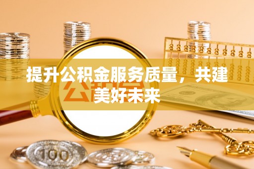 黄岩提升公积金服务质量，共建美好未来