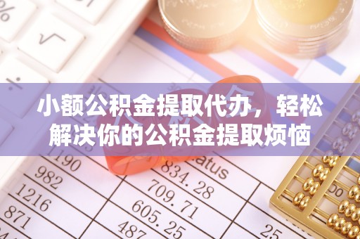 黄岩小额公积金提取代办，轻松解决你的公积金提取烦恼